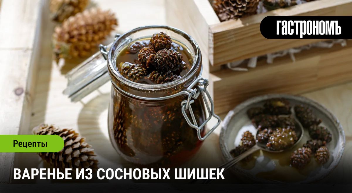 Варенье из сосновых шишек: секреты кулинарного чуда