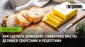 Домашнее сливочное масло: секреты приготовления и полезные советы