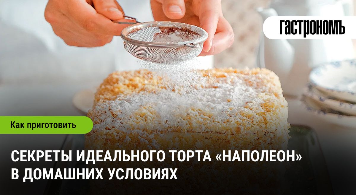 Секреты приготовления идеального торта «Наполеон», которые поразят ваших гостей
